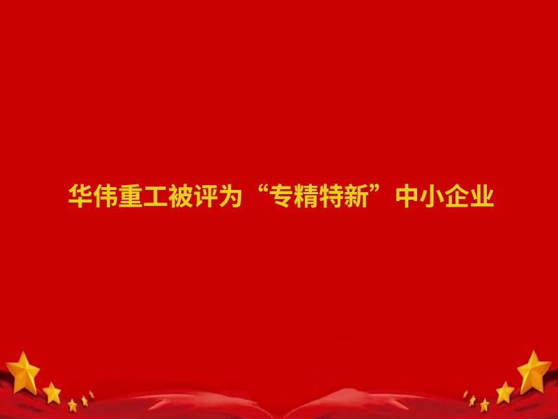 华伟重工、鲁岳现代两家企业认定为 2022 年度泰安市“专精特新”中小企业